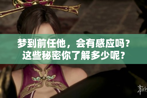 梦到前任他，会有感应吗？这些秘密你了解多少呢？
