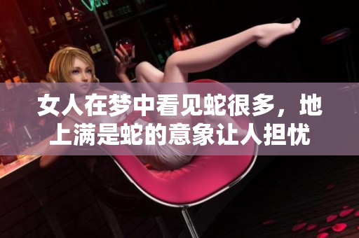 女人在梦中看见蛇很多，地上满是蛇的意象让人担忧
