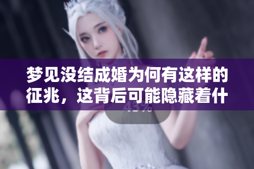 梦见没结成婚为何有这样的征兆，这背后可能隐藏着什么含义呢