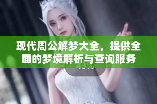 现代周公解梦大全，提供全面的梦境解析与查询服务