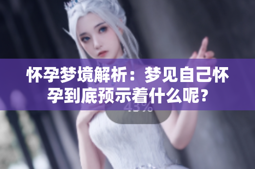 怀孕梦境解析：梦见自己怀孕到底预示着什么呢？