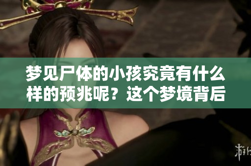 梦见尸体的小孩究竟有什么样的预兆呢？这个梦境背后隐藏着什么深意呢？