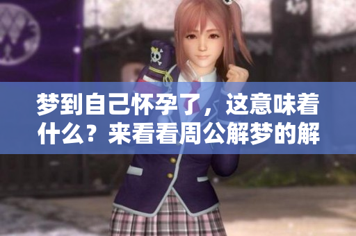 梦到自己怀孕了，这意味着什么？来看看周公解梦的解释吧