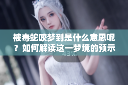 被毒蛇咬梦到是什么意思呢？如何解读这一梦境的预示？