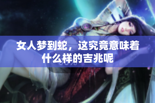 女人梦到蛇，这究竟意味着什么样的吉兆呢