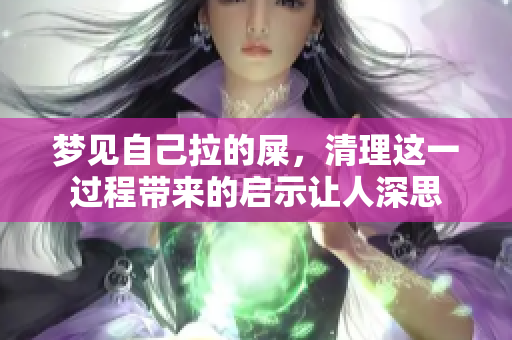 梦见自己拉的屎，清理这一过程带来的启示让人深思