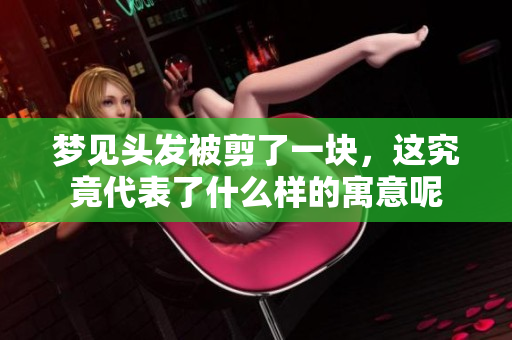 梦见头发被剪了一块，这究竟代表了什么样的寓意呢