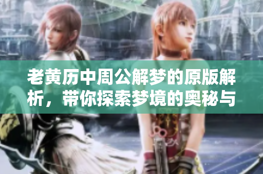 老黄历中周公解梦的原版解析，带你探索梦境的奥秘与玄机
