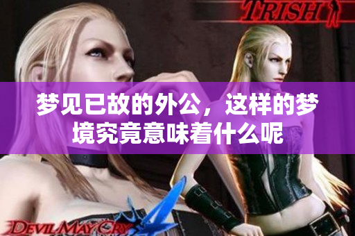 梦见已故的外公，这样的梦境究竟意味着什么呢