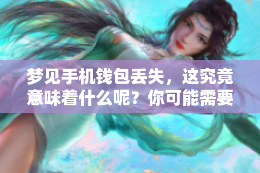 梦见手机钱包丢失，这究竟意味着什么呢？你可能需要了解这些解读。