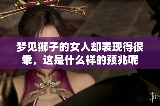 梦见狮子的女人却表现得很乖，这是什么样的预兆呢