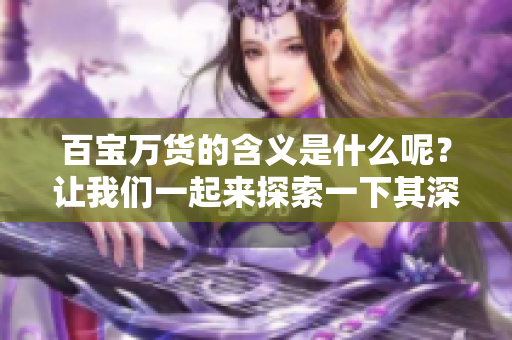 百宝万货的含义是什么呢？让我们一起来探索一下其深刻的意思。