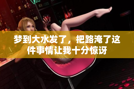 梦到大水发了，把路淹了这件事情让我十分惊讶
