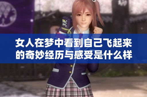 女人在梦中看到自己飞起来的奇妙经历与感受是什么样的？