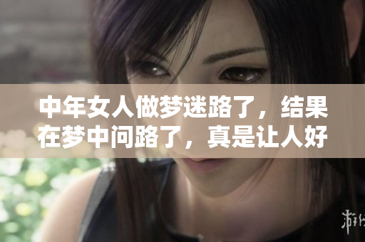中年女人做梦迷路了，结果在梦中问路了，真是让人好奇的梦境