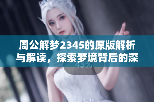 周公解梦2345的原版解析与解读，探索梦境背后的深意与象征