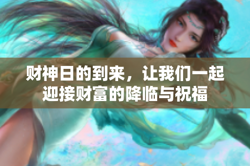 财神日的到来，让我们一起迎接财富的降临与祝福