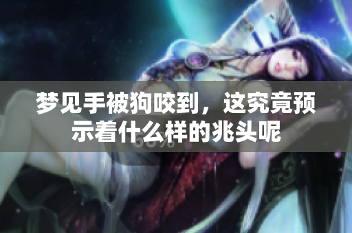 梦见手被狗咬到，这究竟预示着什么样的兆头呢