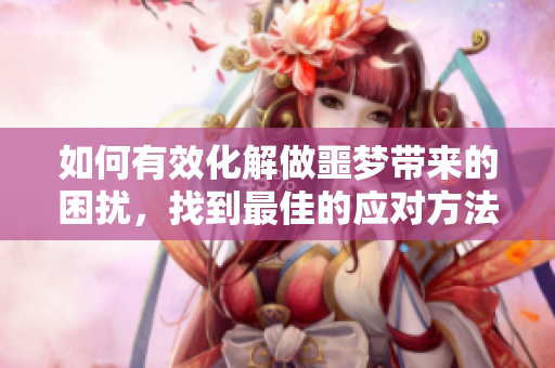 如何有效化解做噩梦带来的困扰，找到最佳的应对方法