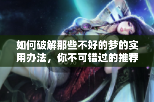 如何破解那些不好的梦的实用办法，你不可错过的推荐技巧