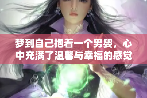 梦到自己抱着一个男婴，心中充满了温馨与幸福的感觉。