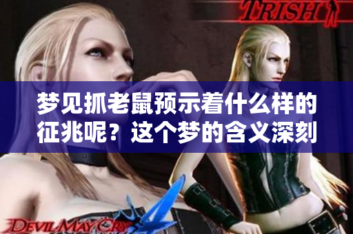 梦见抓老鼠预示着什么样的征兆呢？这个梦的含义深刻而复杂。