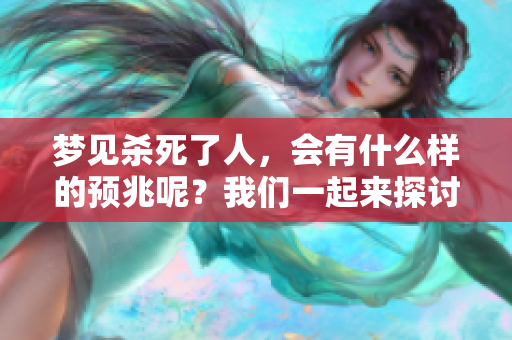梦见杀死了人，会有什么样的预兆呢？我们一起来探讨一下这个问题。