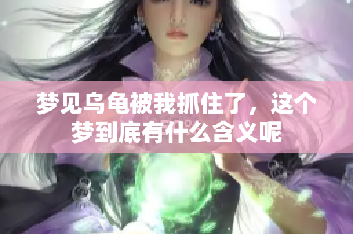 梦见乌龟被我抓住了，这个梦到底有什么含义呢