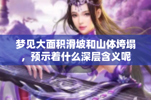 梦见大面积滑坡和山体垮塌，预示着什么深层含义呢