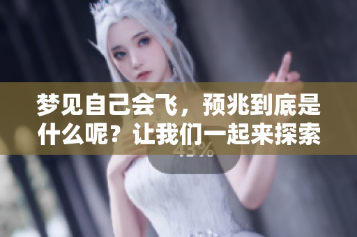 梦见自己会飞，预兆到底是什么呢？让我们一起来探索这个梦的意义。