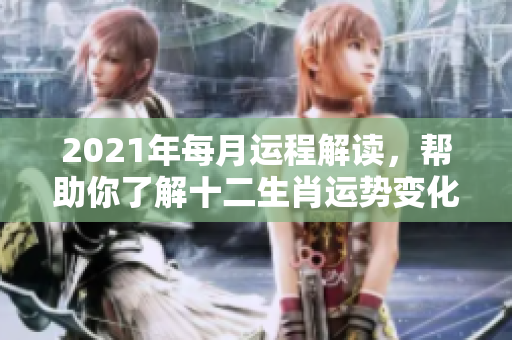 2021年每月运程解读，帮助你了解十二生肖运势变化