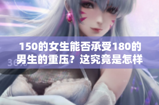 150的女生能否承受180的男生的重压？这究竟是怎样的关系动态呢