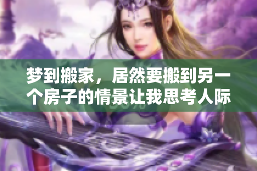 梦到搬家，居然要搬到另一个房子的情景让我思考人际关系