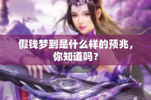 假钱梦到是什么样的预兆，你知道吗？