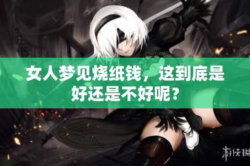 女人梦见烧纸钱，这到底是好还是不好呢？