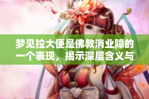 梦见拉大便是佛教消业障的一个表现，揭示深层含义与解读方法