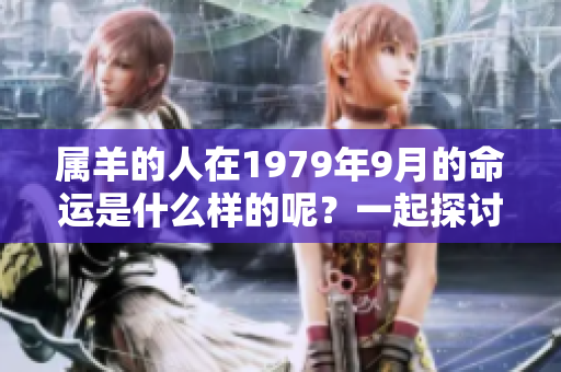 属羊的人在1979年9月的命运是什么样的呢？一起探讨一下这个话题吧。
