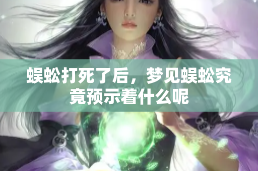 蜈蚣打死了后，梦见蜈蚣究竟预示着什么呢