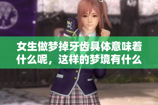 女生做梦掉牙齿具体意味着什么呢，这样的梦境有什么特别的解析呢