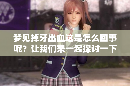 梦见掉牙出血这是怎么回事呢？让我们来一起探讨一下这个现象。