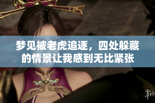 梦见被老虎追逐，四处躲藏的情景让我感到无比紧张