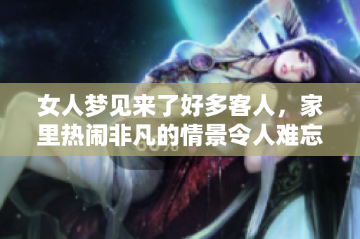 女人梦见来了好多客人，家里热闹非凡的情景令人难忘
