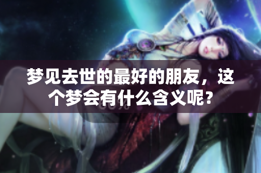 梦见去世的最好的朋友，这个梦会有什么含义呢？