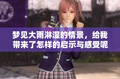 梦见大雨淋湿的情景，给我带来了怎样的启示与感受呢