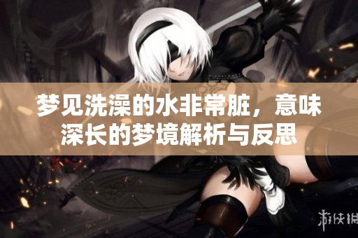 梦见洗澡的水非常脏，意味深长的梦境解析与反思