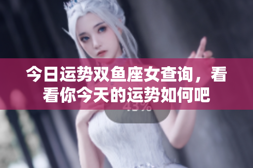 今日运势双鱼座女查询，看看你今天的运势如何吧