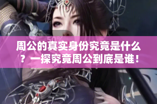 周公的真实身份究竟是什么？一探究竟周公到底是谁！