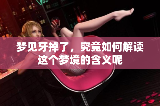 梦见牙掉了，究竟如何解读这个梦境的含义呢