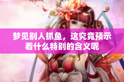 梦见别人抓鱼，这究竟预示着什么特别的含义呢