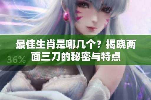 最佳生肖是哪几个？揭晓两面三刀的秘密与特点